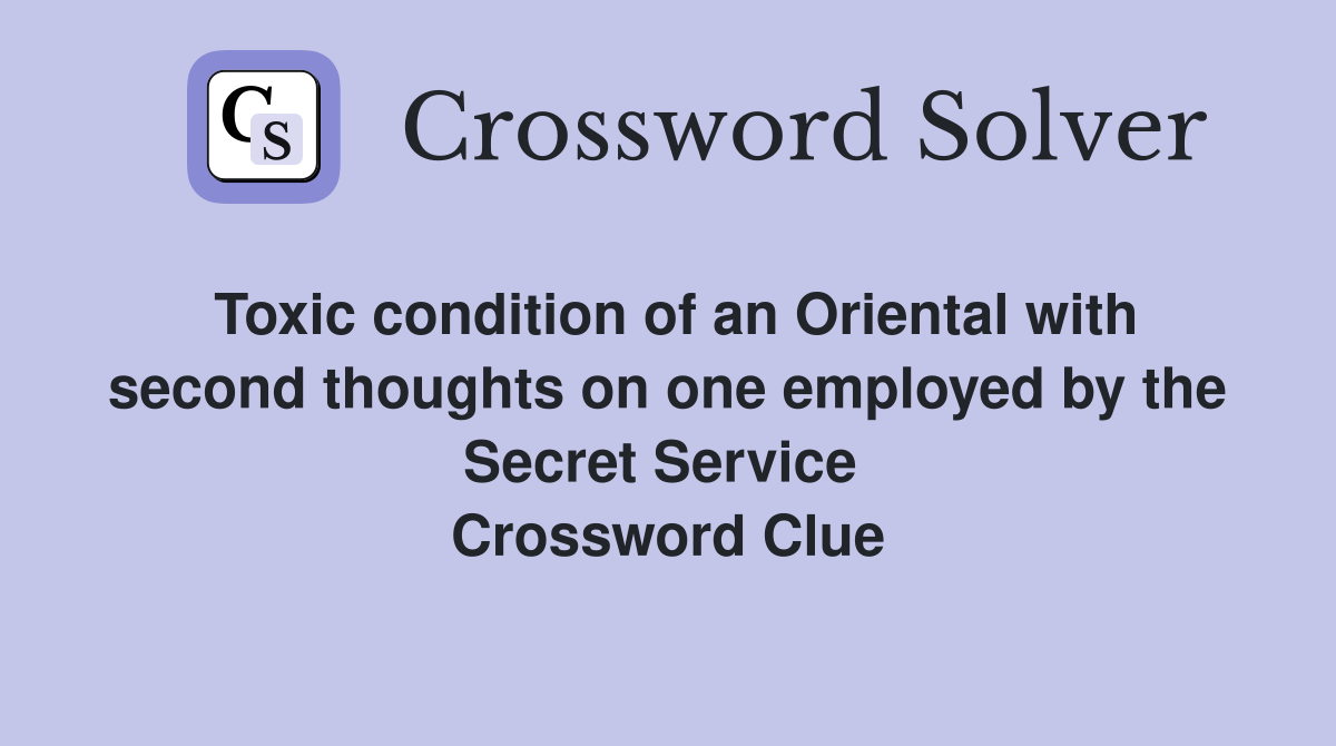 Toxic condition of an Oriental with second thoughts on one employed by the Secret Service  Crossword Clue