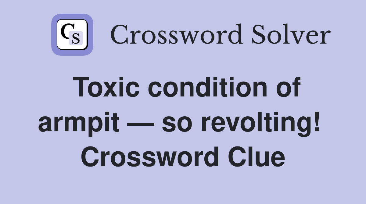 Toxic condition of armpit — so revolting!  Crossword Clue