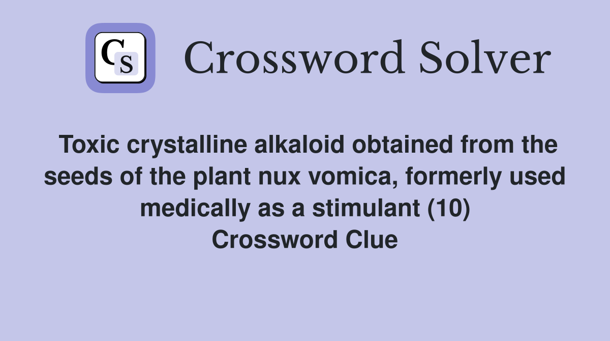 Toxic crystalline alkaloid obtained from the seeds of the plant nux vomica, formerly used medically as a stimulant (10) Crossword Clue
