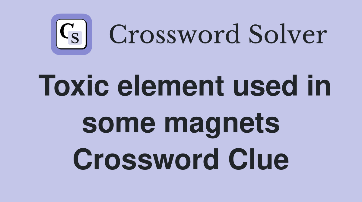 Toxic element used in some magnets Crossword Clue