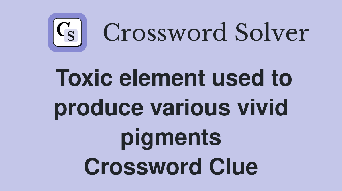 Toxic element used to produce various vivid pigments Crossword Clue
