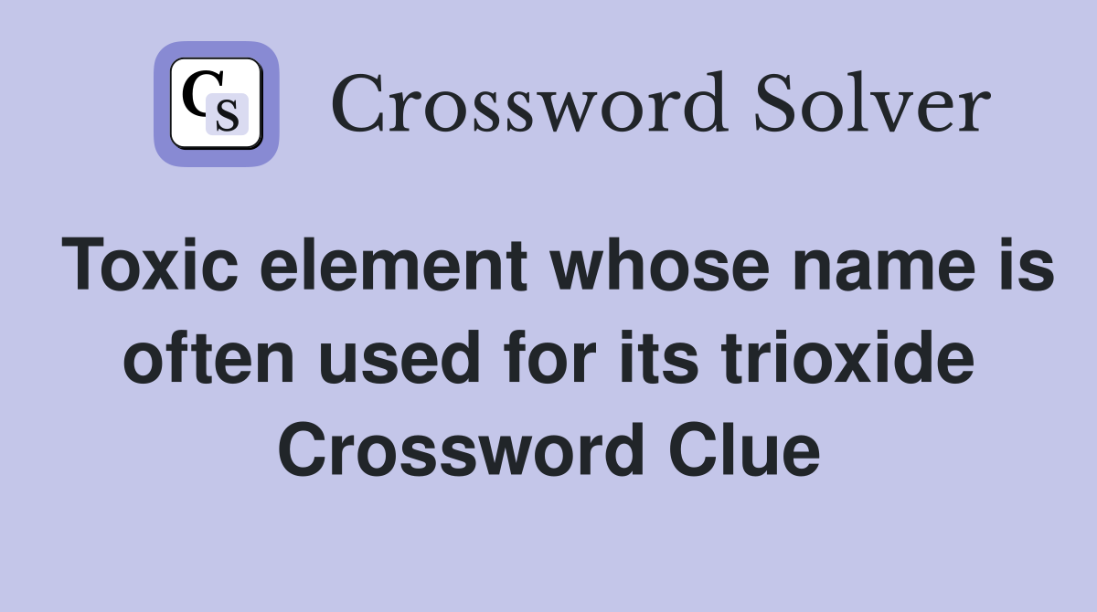 Toxic element whose name is often used for its trioxide Crossword Clue