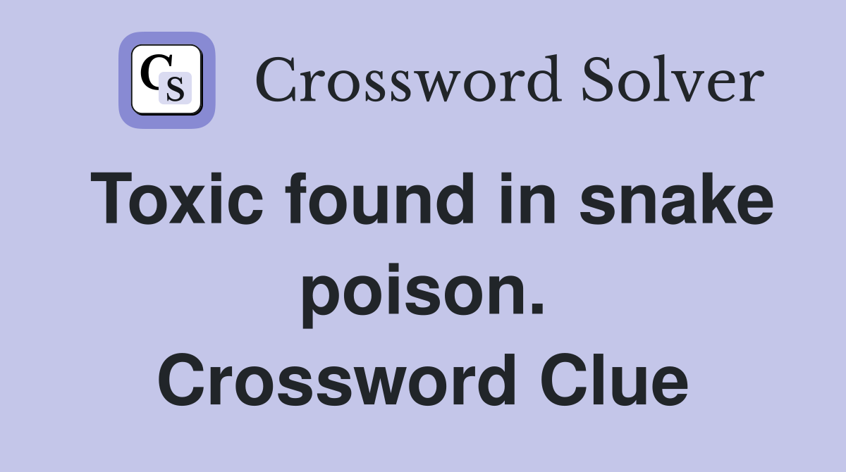 Toxic found in snake poison. Crossword Clue