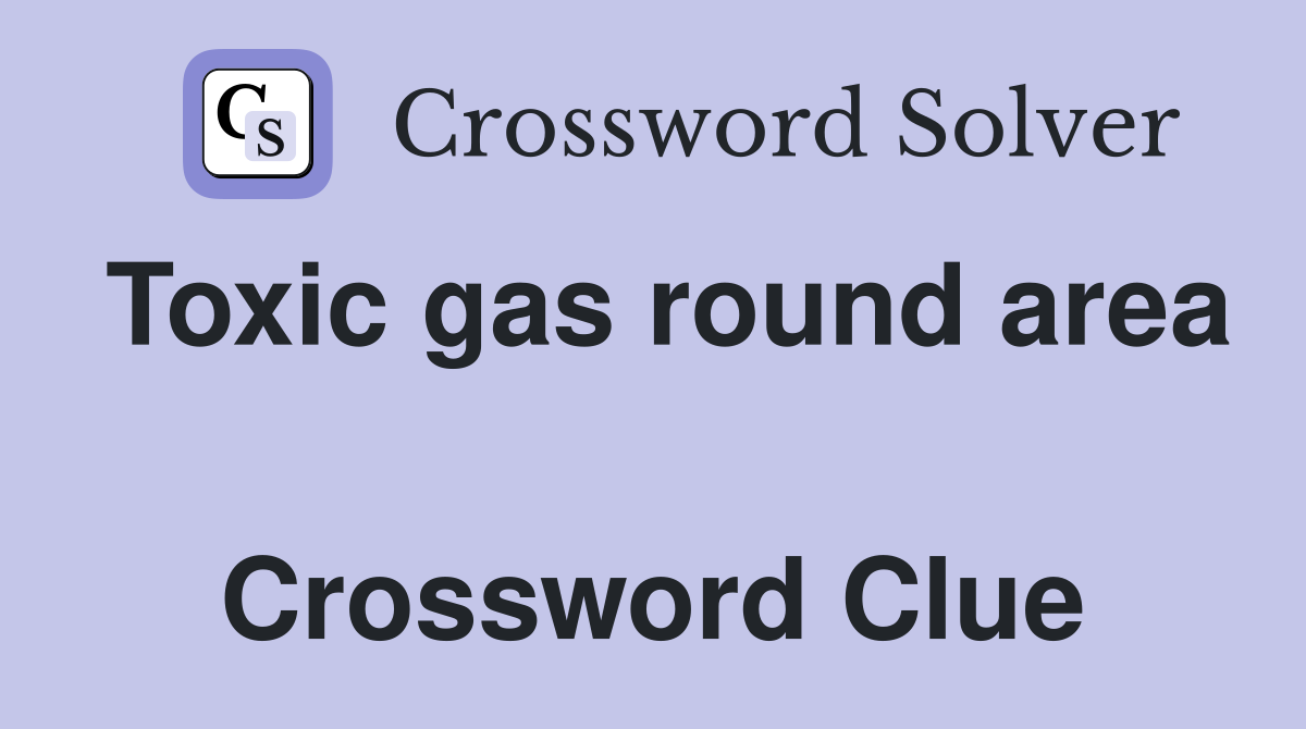 Toxic gas round area  Crossword Clue