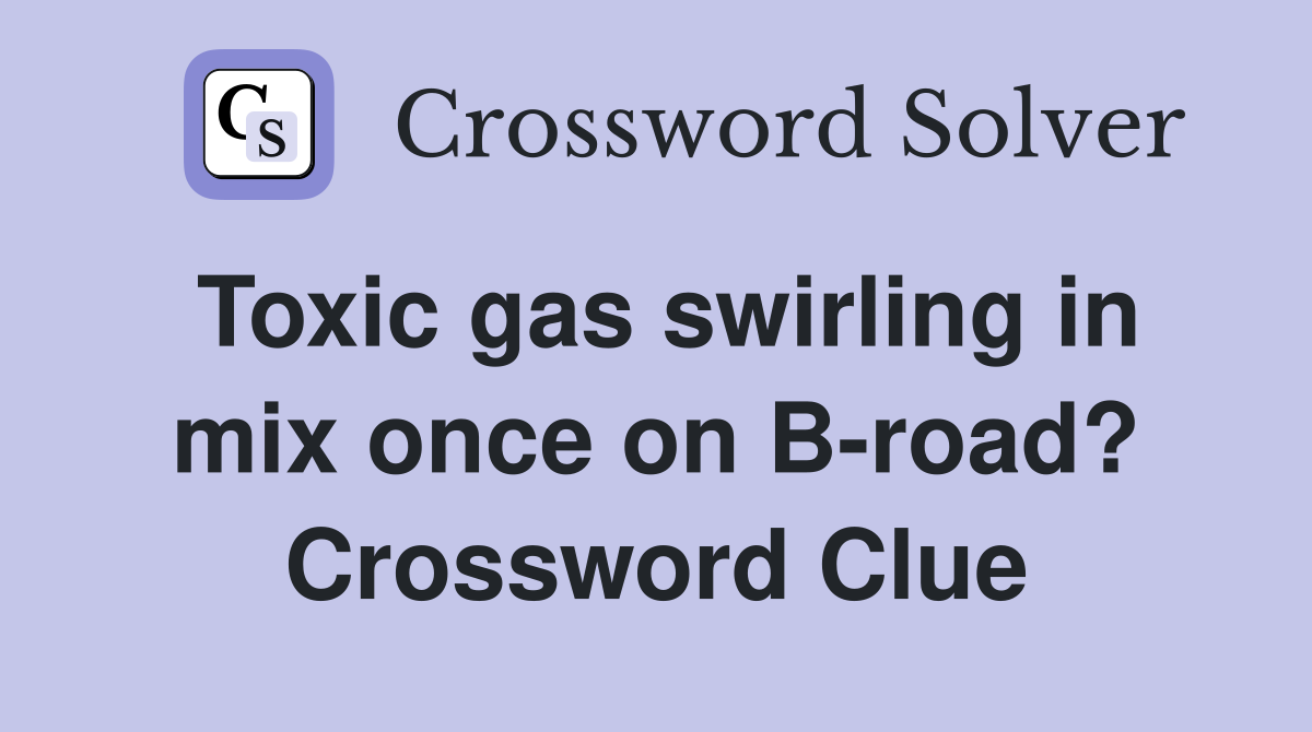 Toxic gas swirling in mix once on B-road? Crossword Clue