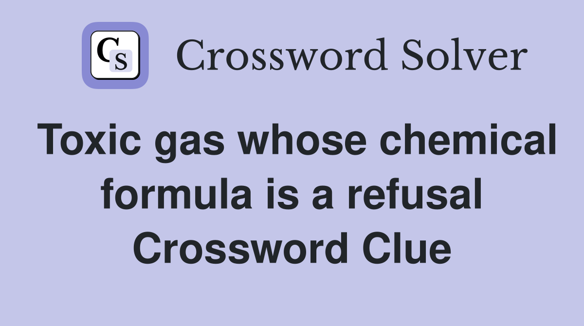 Toxic gas whose chemical formula is a refusal Crossword Clue