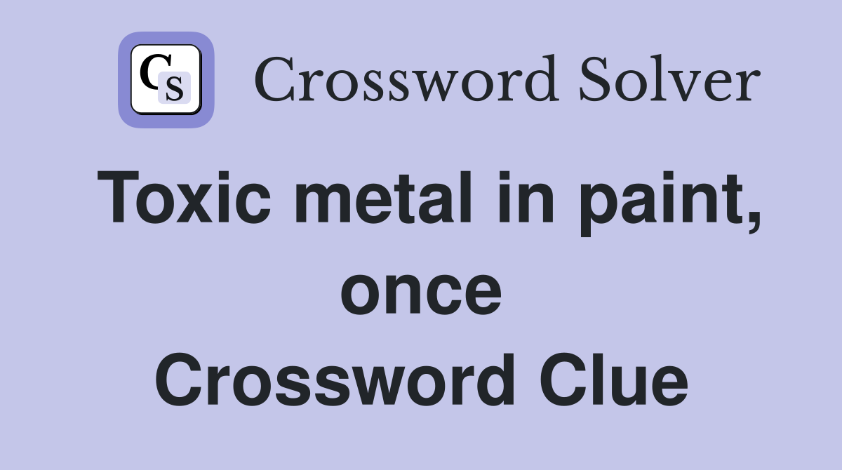 Toxic metal in paint, once Crossword Clue