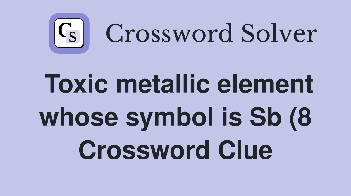 Toxic metallic element whose symbol is Sb (8) Crossword Clue Answers Toxic metallic element whose symbol is Sb (8) Crossword Clue Answers