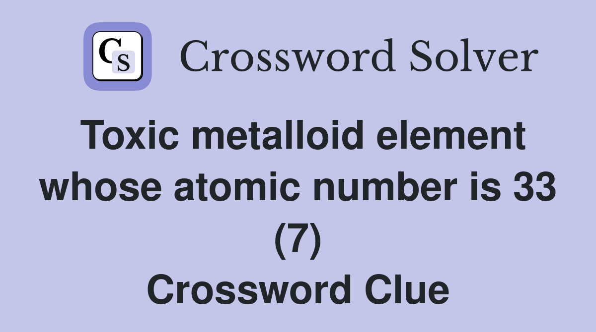Toxic metalloid element whose atomic number is 33 (7) Crossword Clue