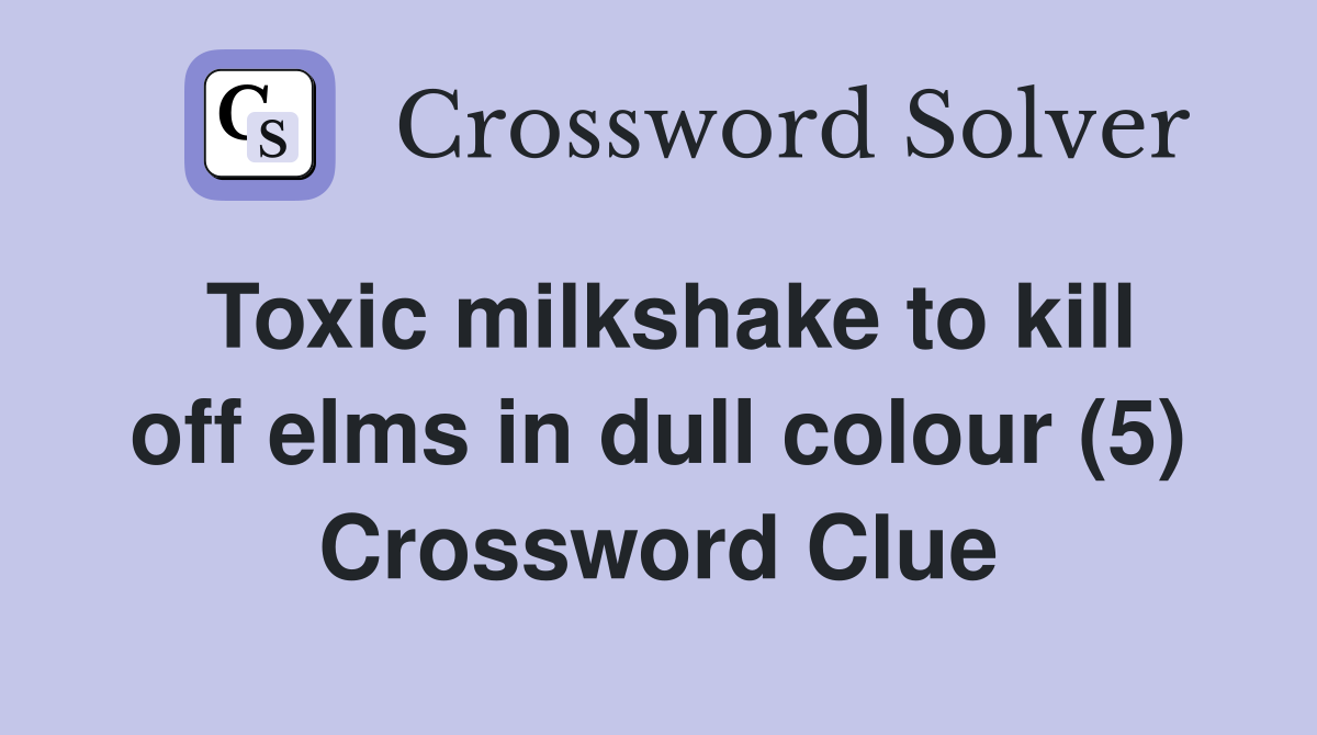Toxic milkshake to kill off elms in dull colour (5) Crossword Clue