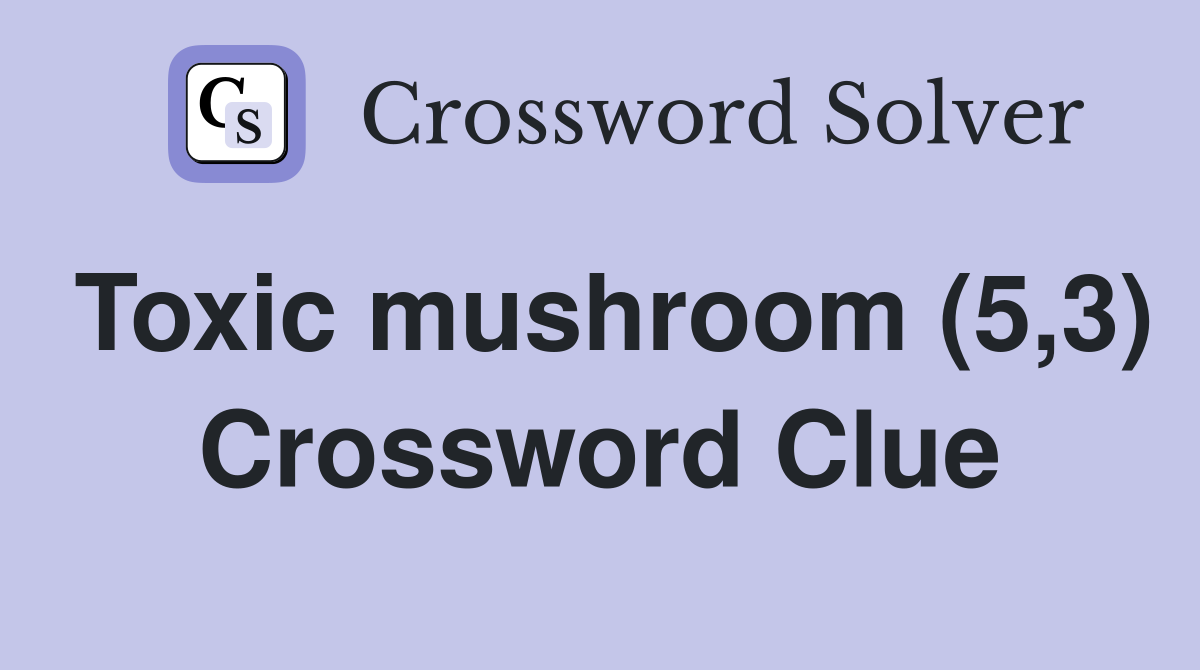 Toxic mushroom (5,3) Crossword Clue