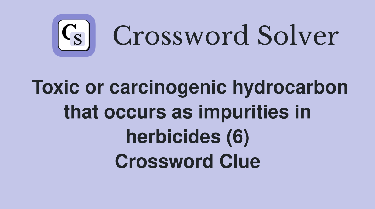 Toxic or carcinogenic hydrocarbon that occurs as impurities in herbicides (6) Crossword Clue