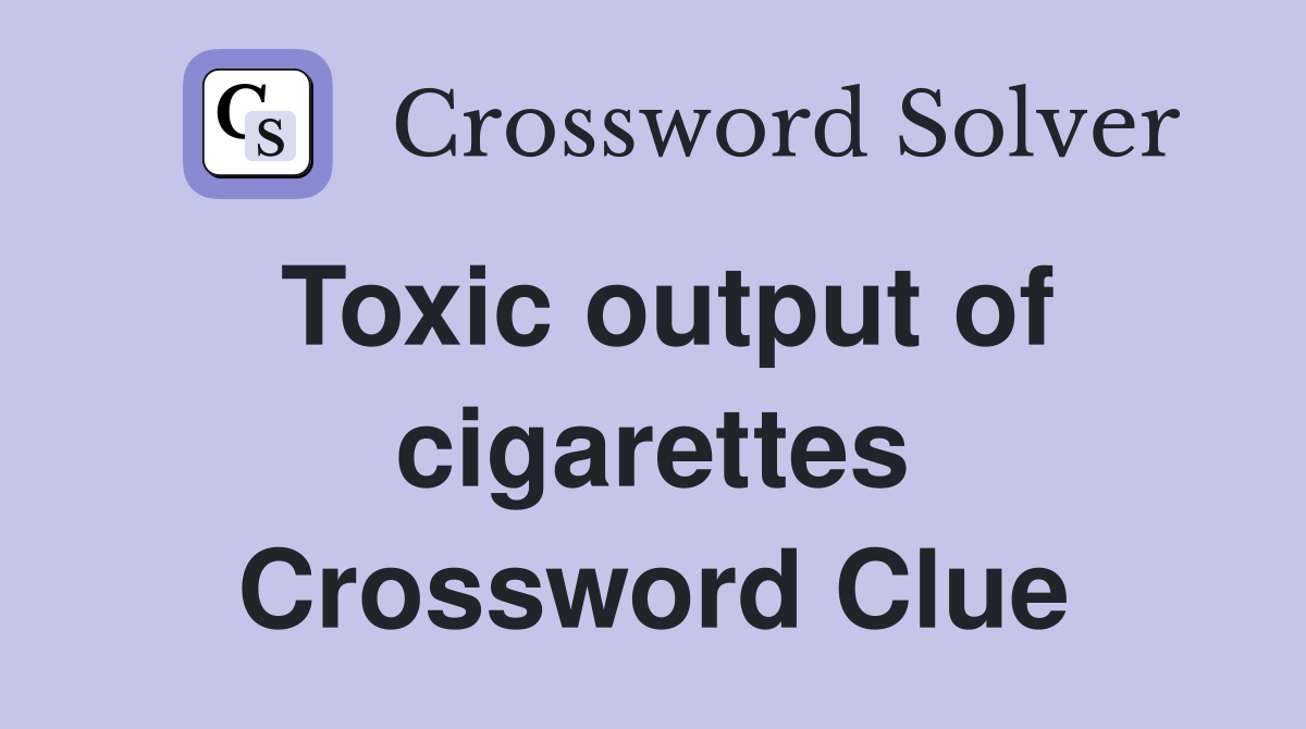 Toxic output of cigarettes Crossword Clue