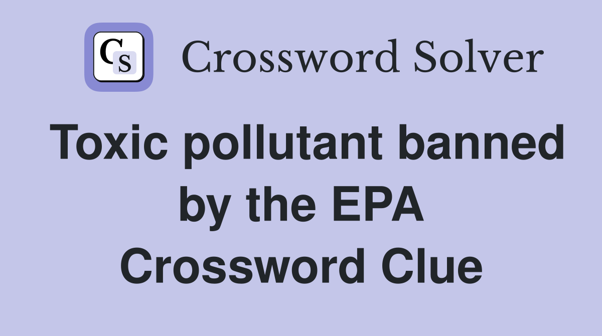Toxic pollutant banned by the EPA Crossword Clue