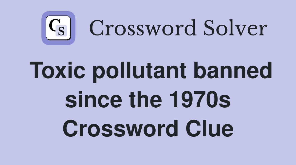 Toxic pollutant banned since the 1970s Crossword Clue