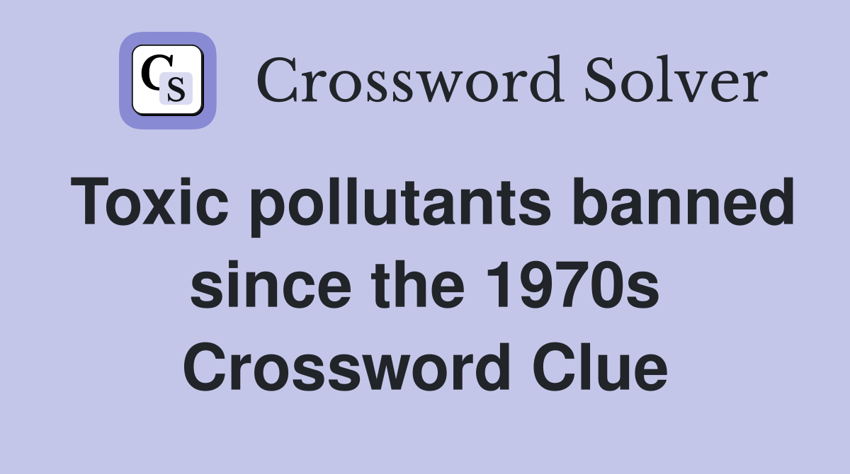 Toxic pollutants banned since the 1970s Crossword Clue