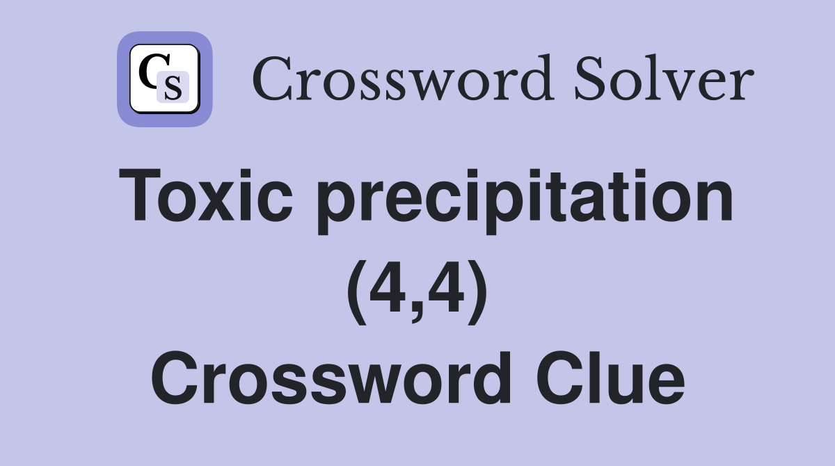 Toxic precipitation (4,4) Crossword Clue