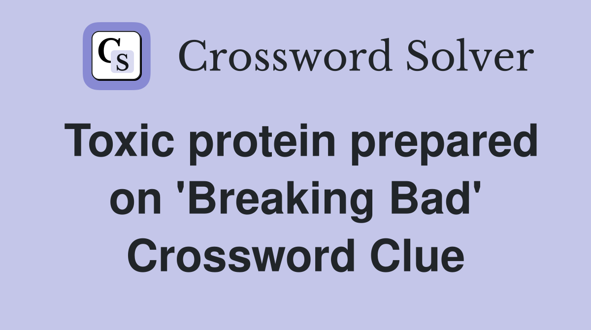 Toxic protein prepared on 'Breaking Bad' Crossword Clue