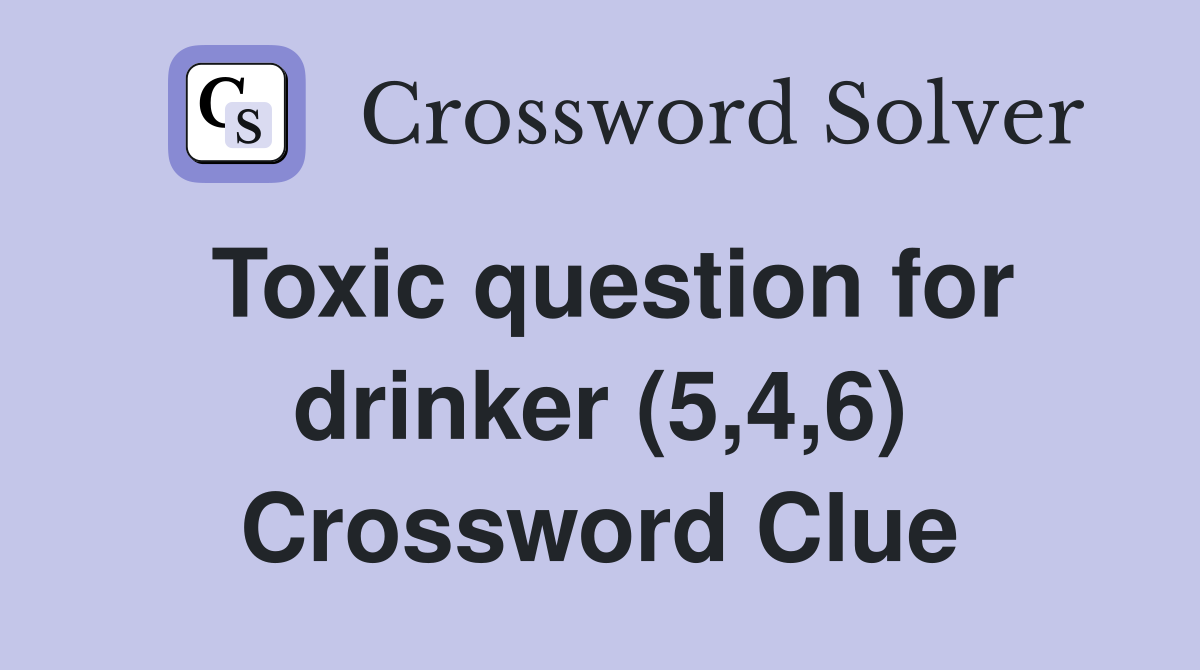 Toxic question for drinker (5,4,6) Crossword Clue