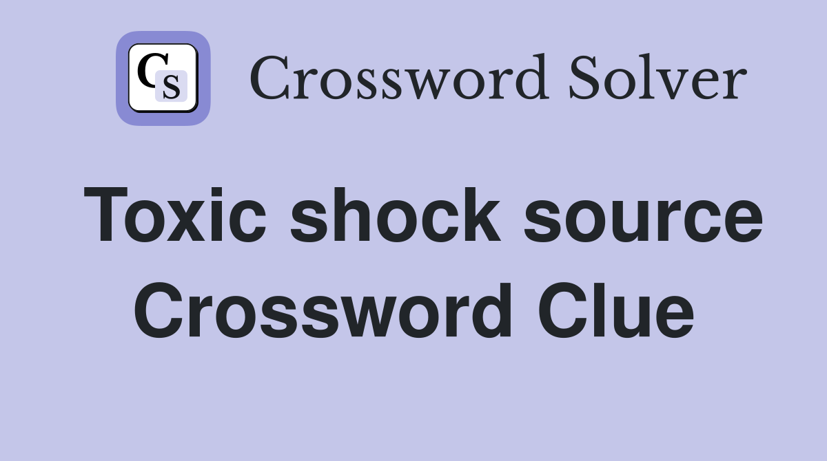 Toxic shock source Crossword Clue