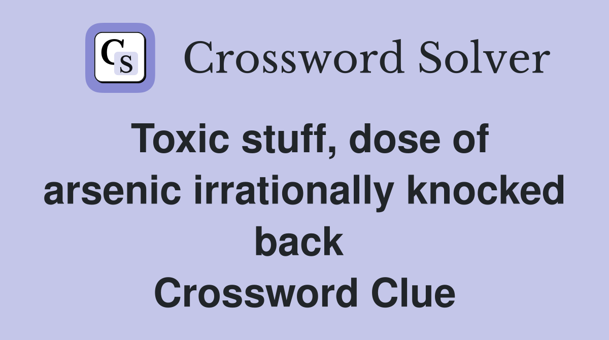 Toxic stuff, dose of arsenic irrationally knocked back  Crossword Clue