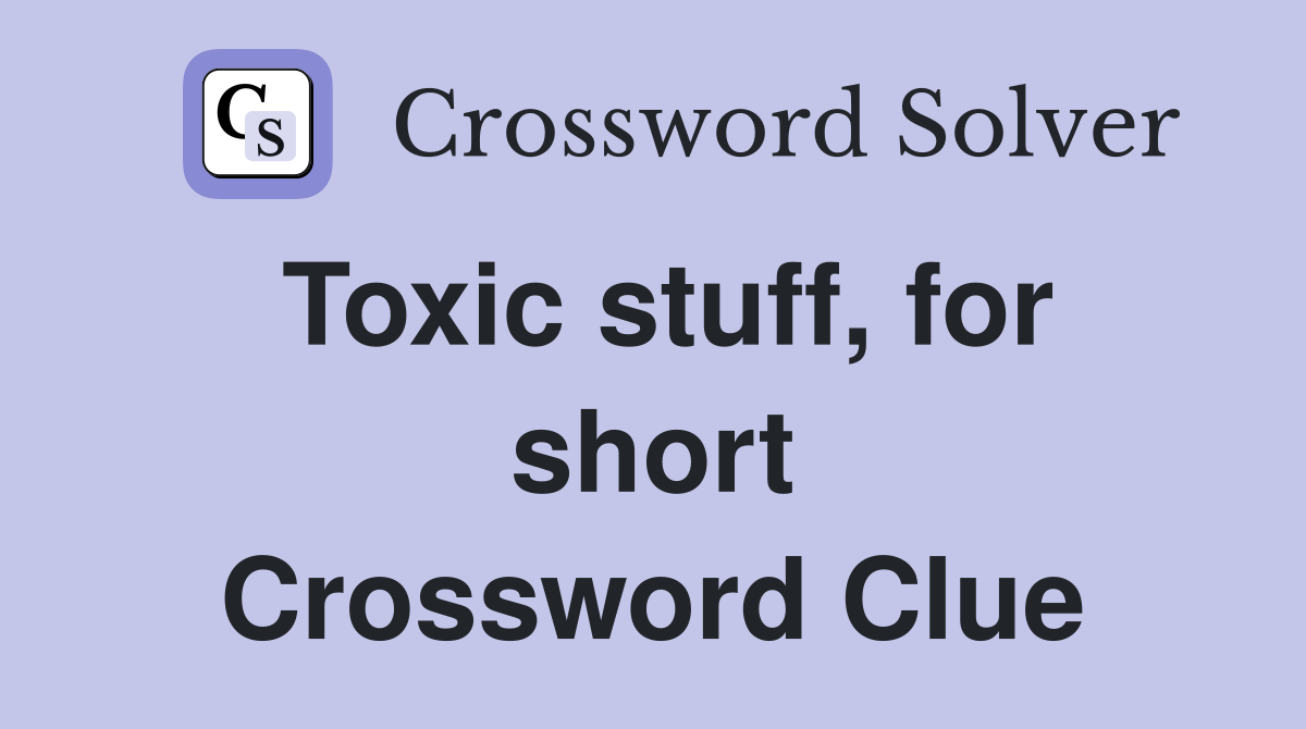 Toxic stuff, for short Crossword Clue