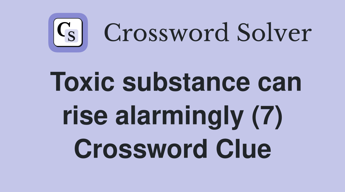 Toxic substance can rise alarmingly (7) Crossword Clue