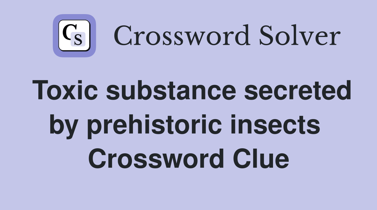Toxic substance secreted by prehistoric insects  Crossword Clue