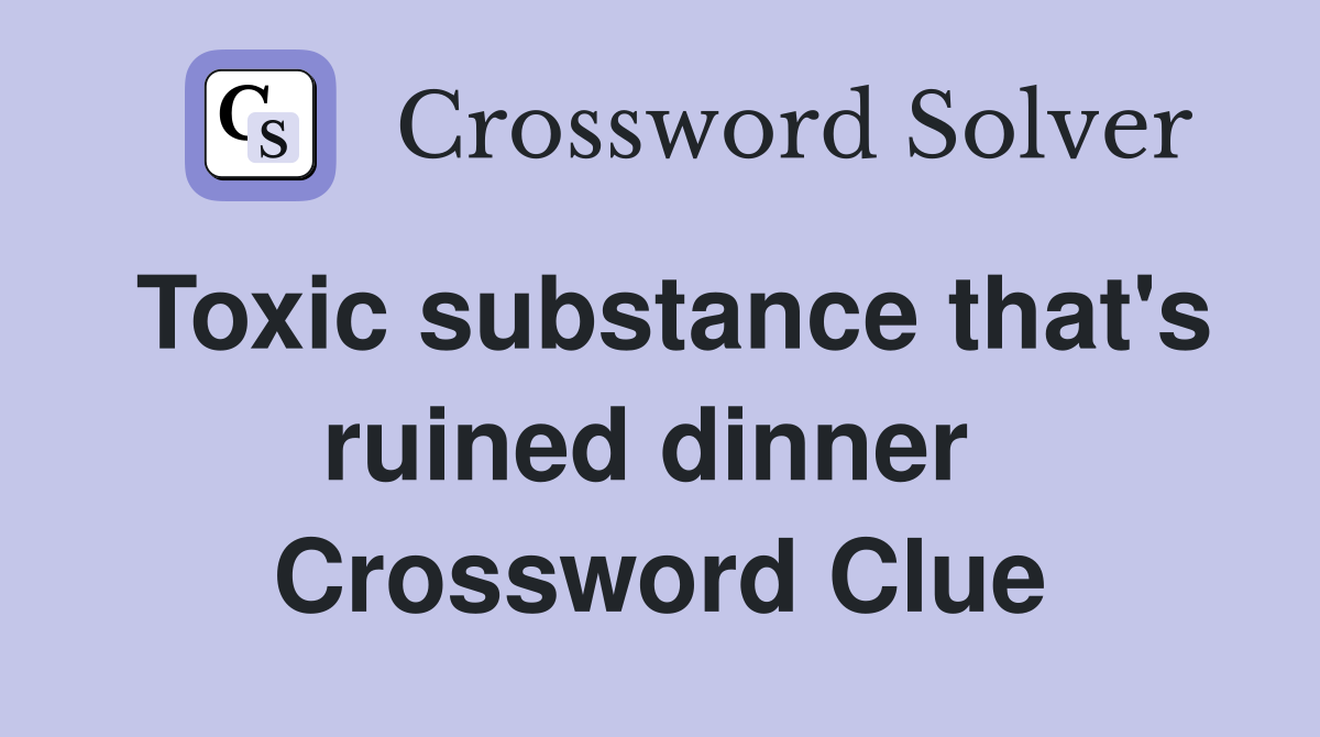 Toxic substance that's ruined dinner  Crossword Clue
