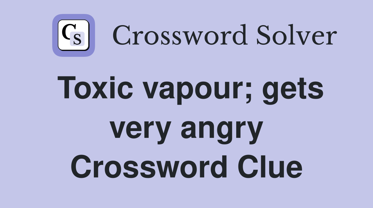 Toxic vapour; gets very angry Crossword Clue