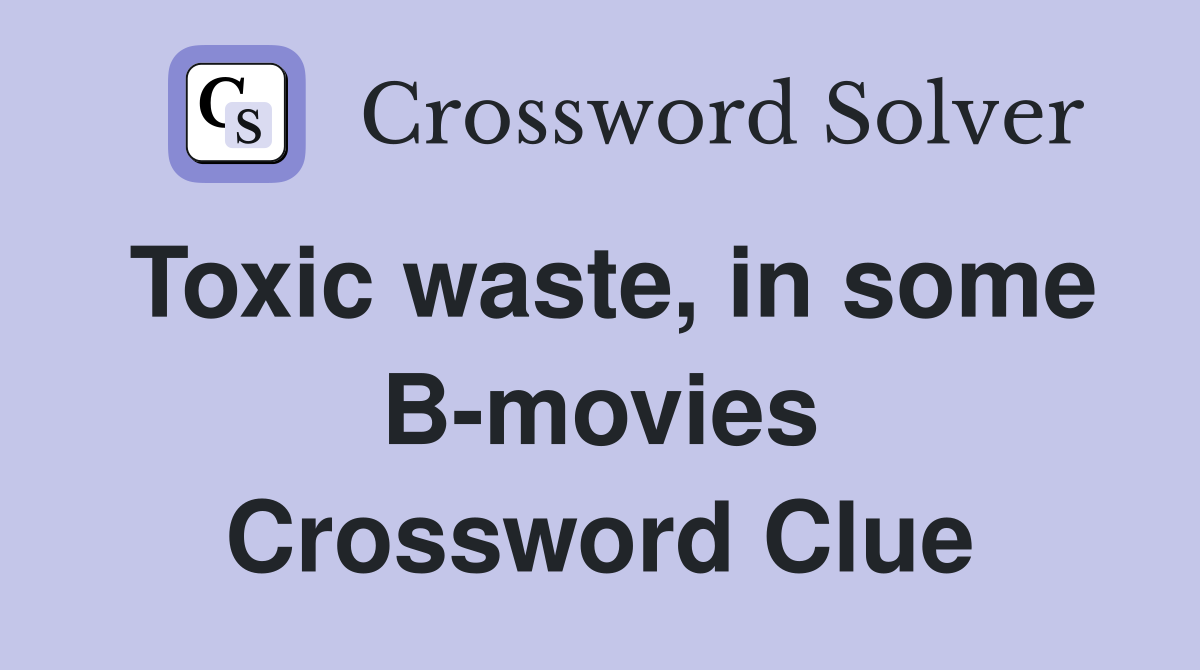 Toxic waste, in some B-movies Crossword Clue
