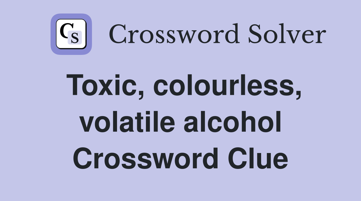 Toxic, colourless, volatile alcohol Crossword Clue