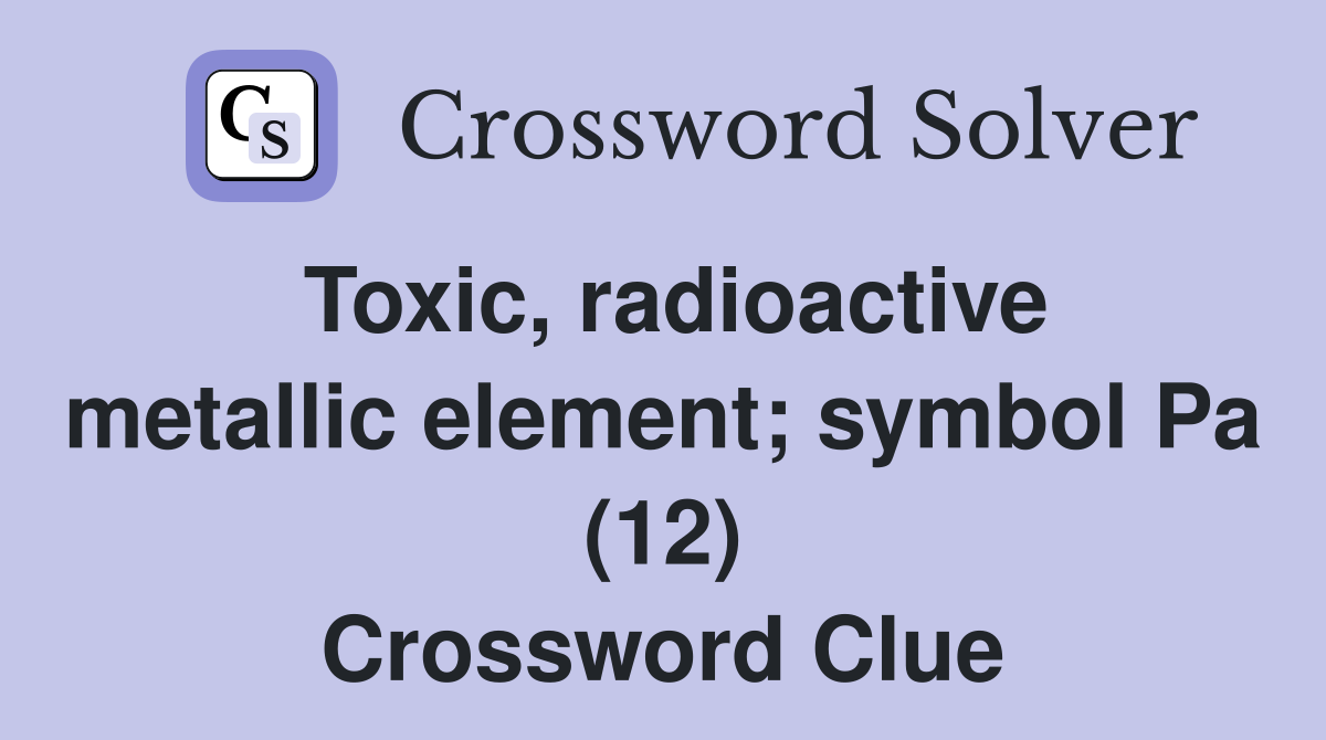 Toxic, radioactive metallic element; symbol Pa (12) Crossword Clue