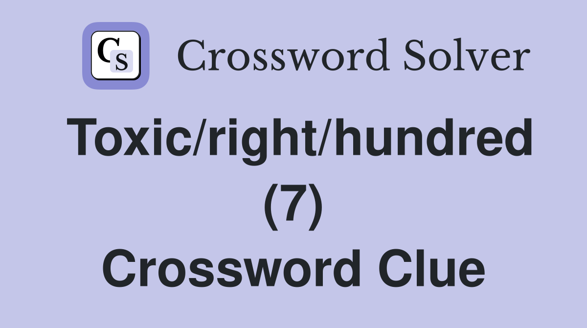 Toxic/right/hundred (7) Crossword Clue