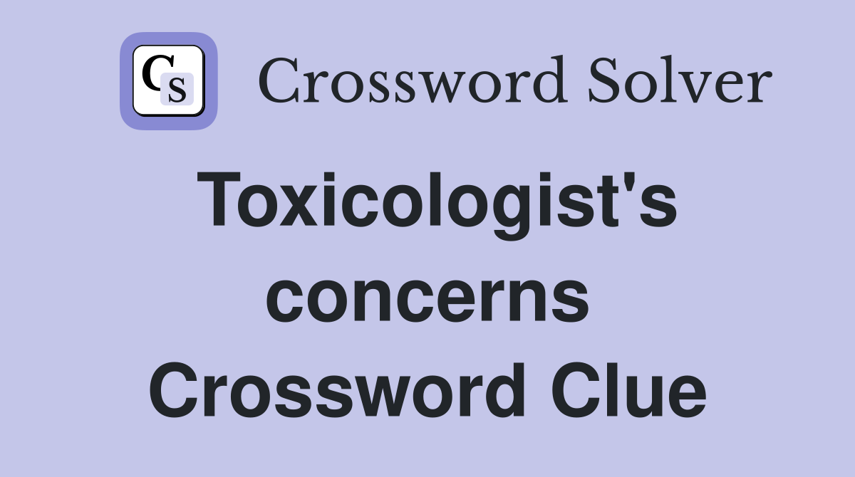 Toxicologist's concerns Crossword Clue