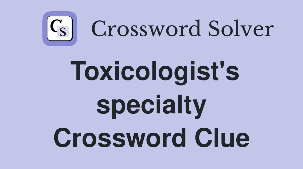 Toxicologist's specialty Crossword Clue
