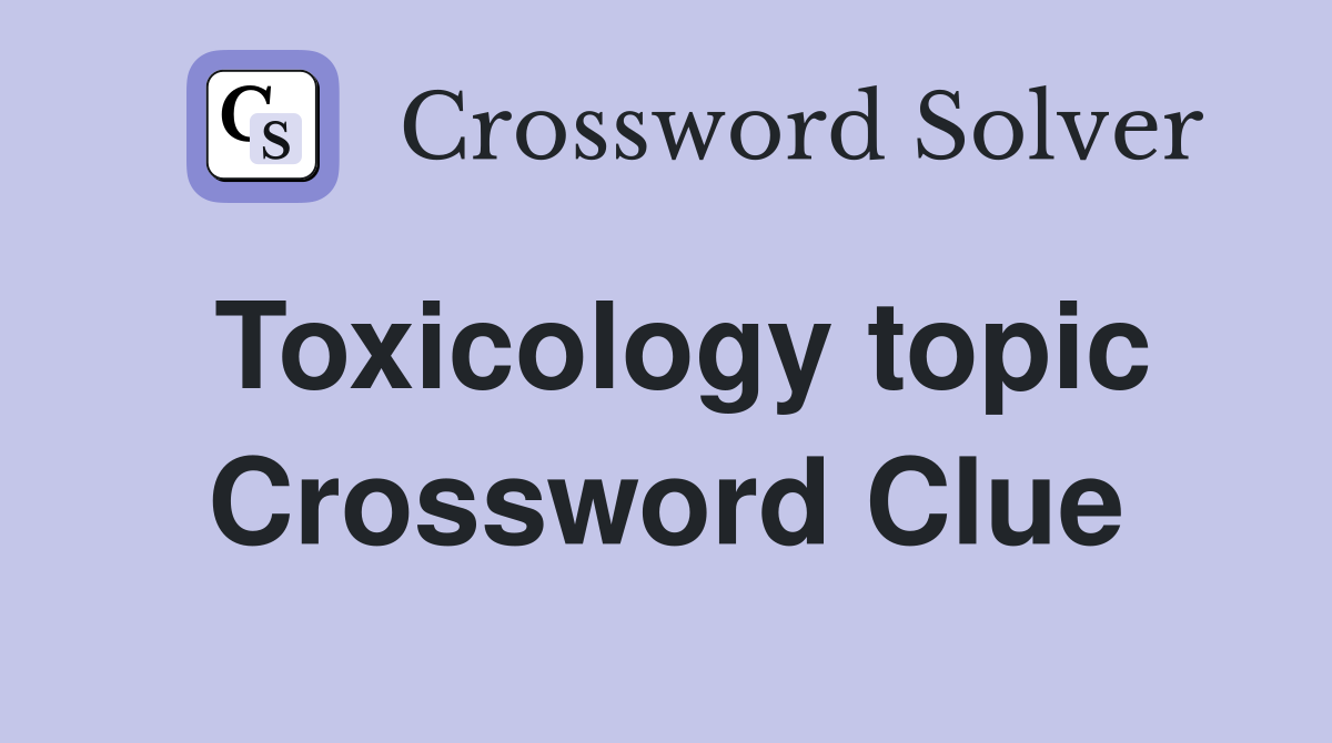 Toxicology topic Crossword Clue