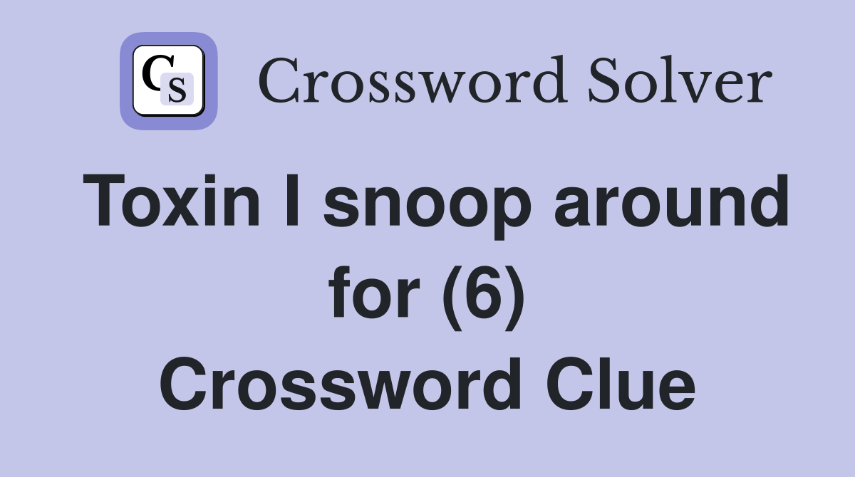 Toxin I snoop around for (6) Crossword Clue