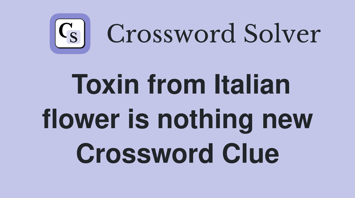 Toxin from Italian flower is nothing new Crossword Clue
