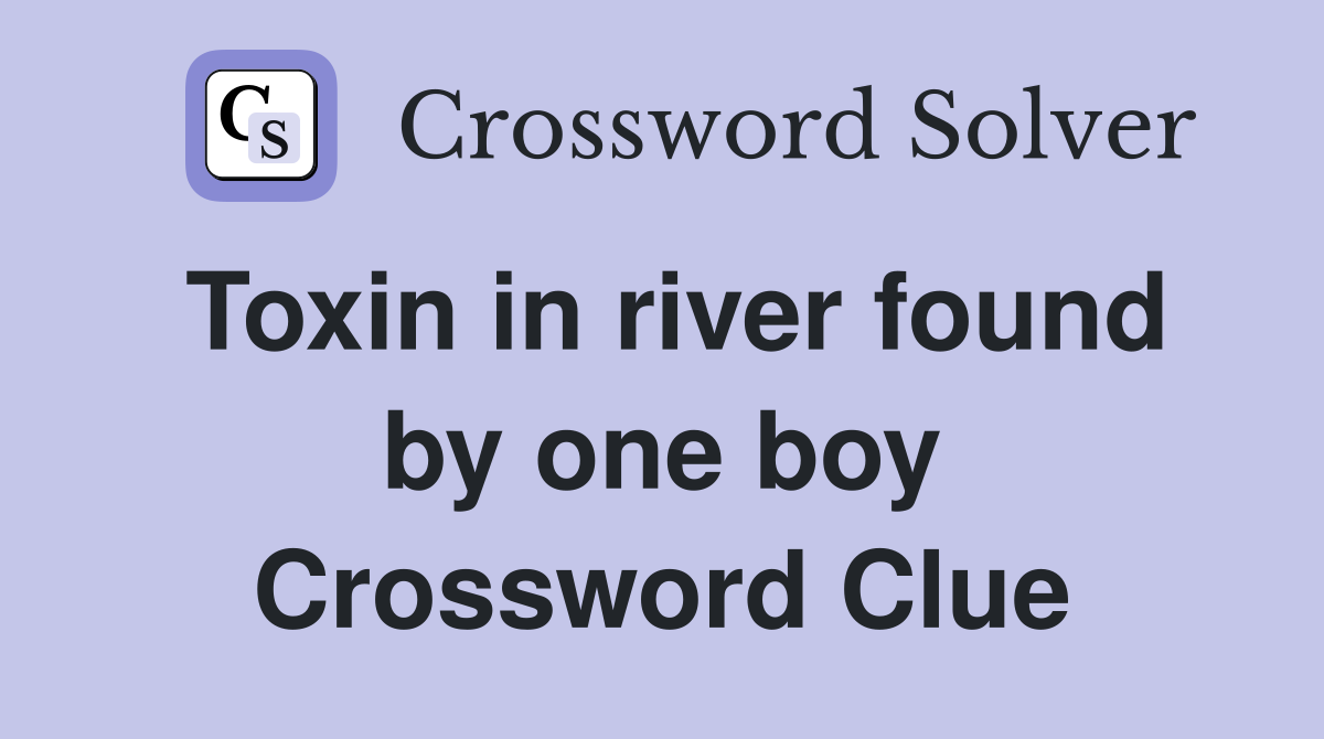 Toxin in river found by one boy Crossword Clue