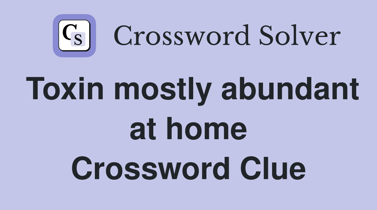 Toxin mostly abundant at home Crossword Clue