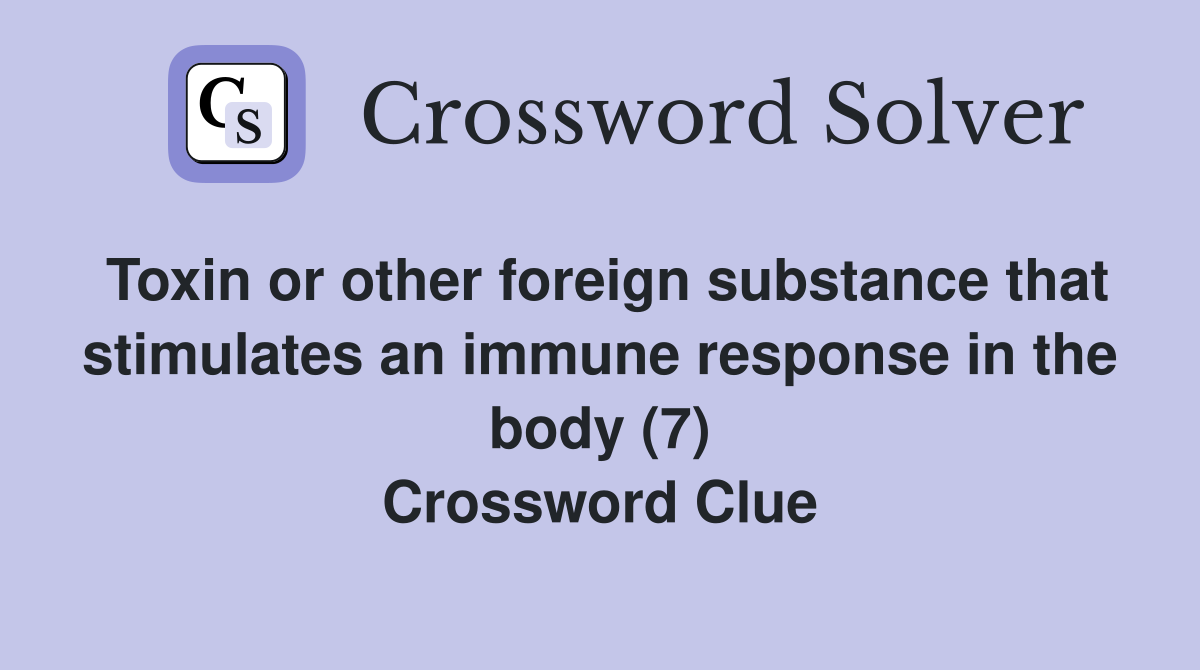 Toxin or other foreign substance that stimulates an immune response in the body (7) Crossword Clue