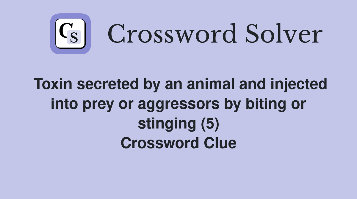 Toxin secreted by an animal and injected into prey or aggressors by biting or stinging (5) Crossword Clue