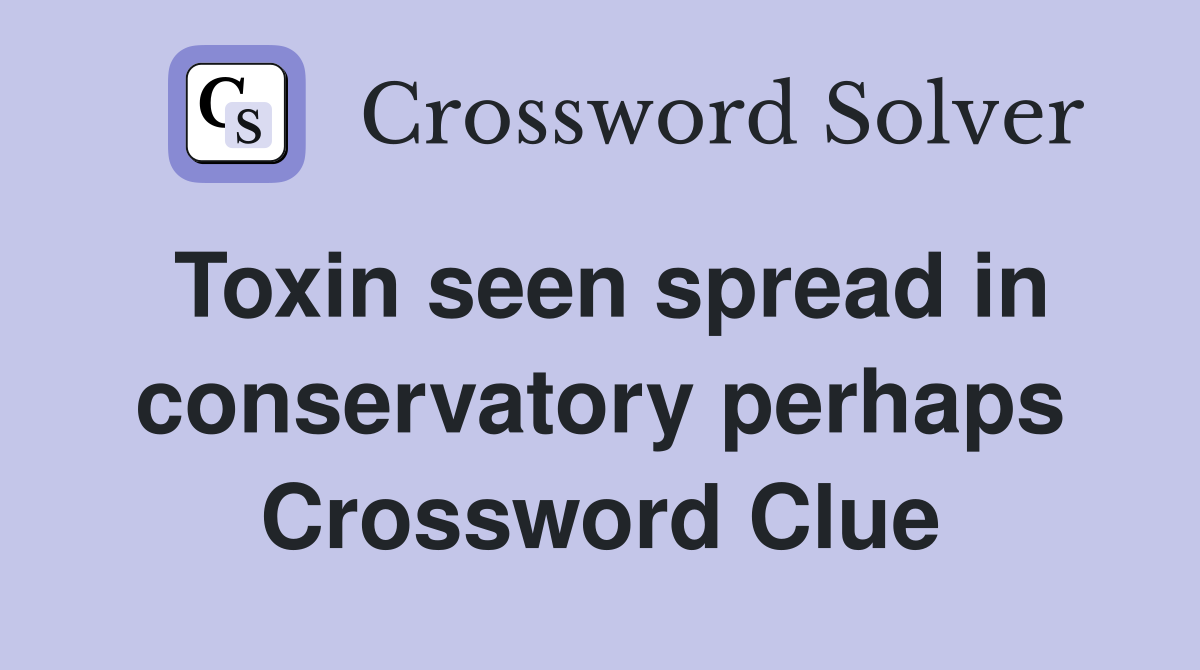 Toxin seen spread in conservatory perhaps Crossword Clue