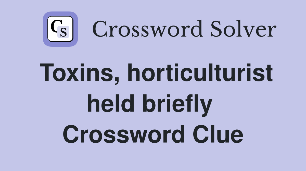 Toxins, horticulturist held briefly  Crossword Clue