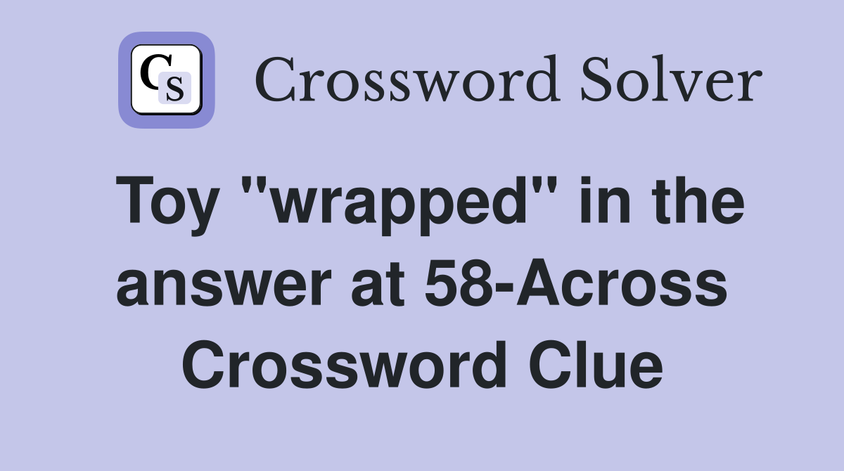 Toy "wrapped" in the answer at 58-Across Crossword Clue