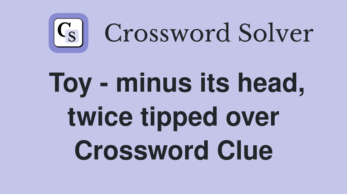 Toy - minus its head, twice tipped over Crossword Clue