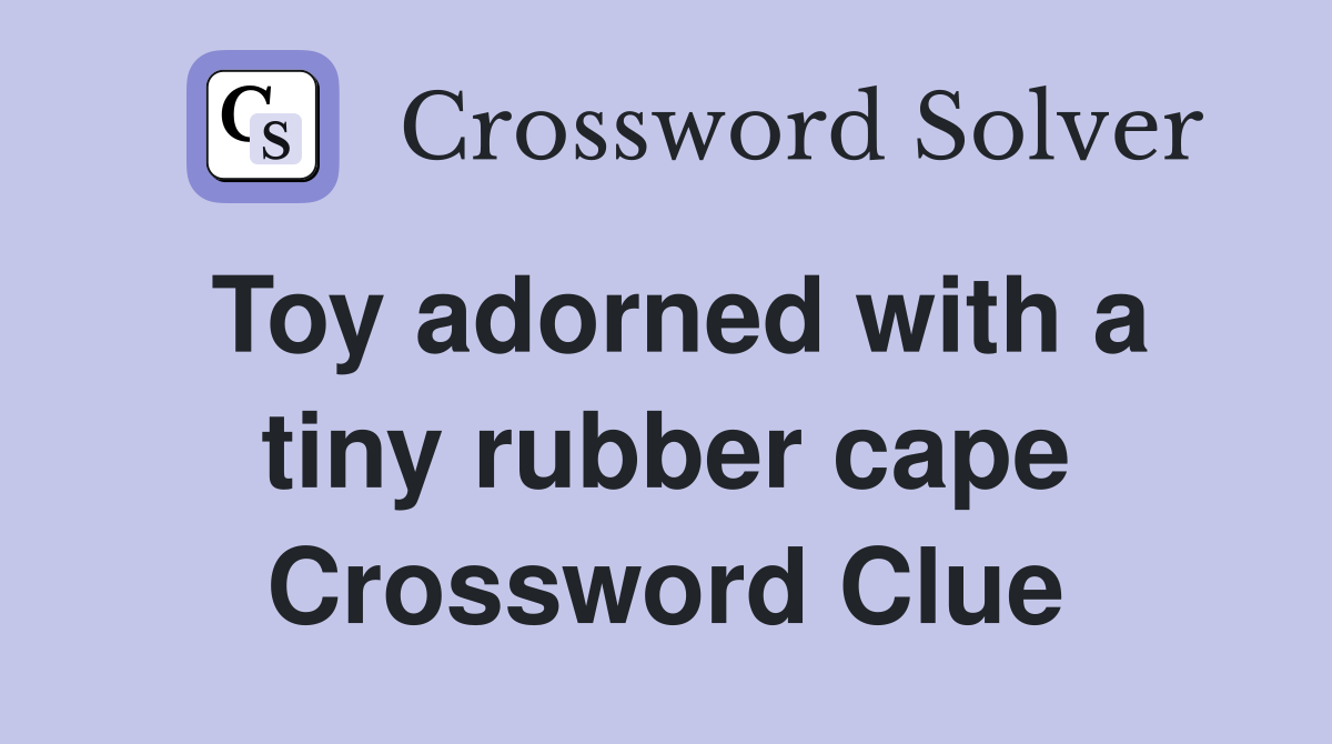 Toy adorned with a tiny rubber cape Crossword Clue