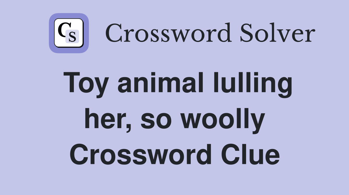 Toy animal lulling her, so woolly Crossword Clue