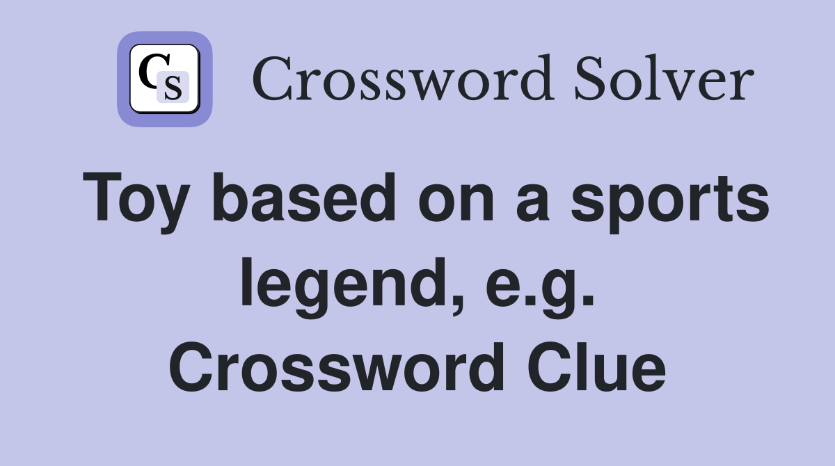 Toy based on a sports legend, e.g. Crossword Clue
